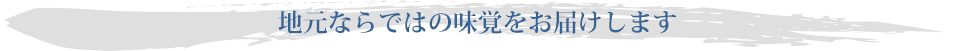 地元ならではの味覚をお届けします